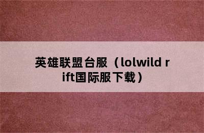 英雄联盟台服（lolwild rift国际服下载）